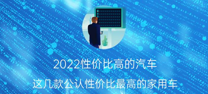 2022性价比高的汽车 这几款公认性价比最高的家用车